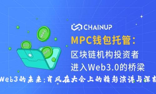 解锁Web3的未来：肖风在大会上的精彩演讲与深刻洞见