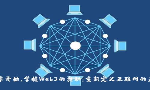 从零开始，掌握Web3的奥秘：重新定义互联网的未来