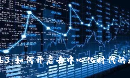 解密Web3：如何开启去中心化时代的无限可能