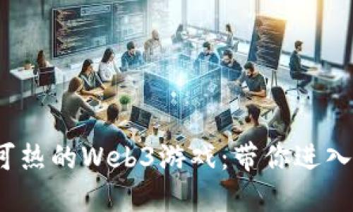探索2023年最炙手可热的Web3游戏：带你进入虚拟世界的无限可能