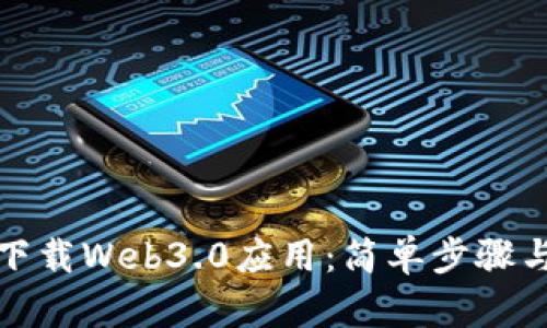 如何轻松下载Web3.0应用：简单步骤与实用技巧
