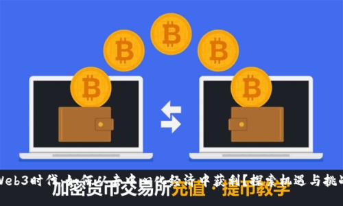 Web3时代：如何从去中心化经济中获利？探索机遇与挑战