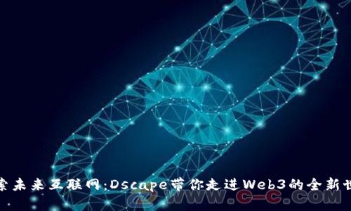探索未来互联网：Dscape带你走进Web3的全新世界