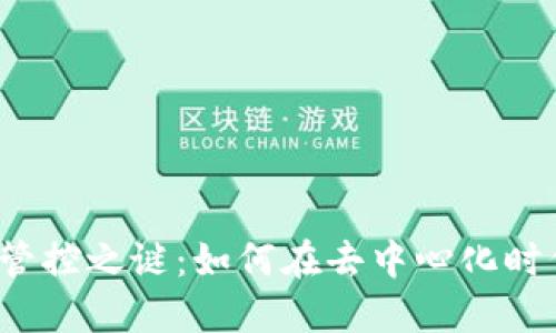 揭开Web3背后的管控之谜：如何在去中心化时代保持信任与秩序