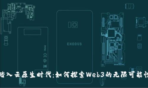 踏入云原生时代：如何探索Web3的无限可能性