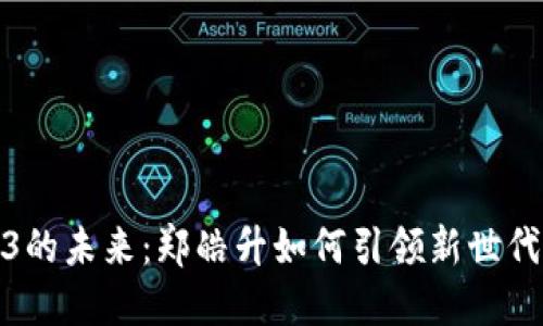 探索Web3的未来：郑皓升如何引领新世代科技浪潮