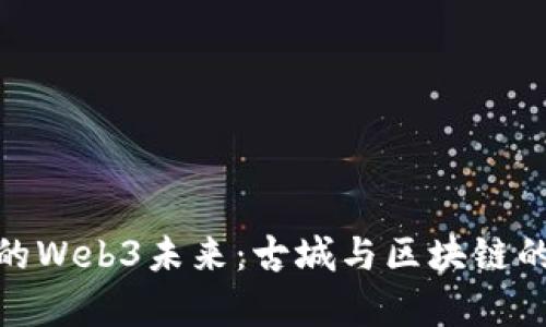 探索洛阳的Web3未来：古城与区块链的奇妙结合