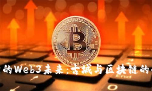 探索洛阳的Web3未来：古城与区块链的奇妙结合