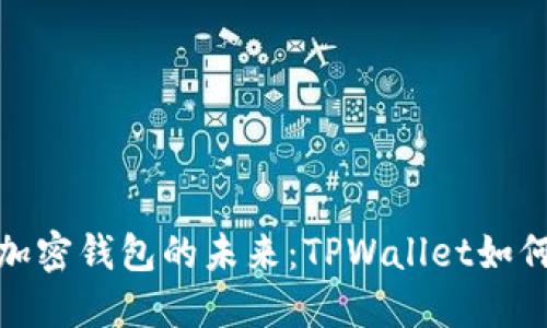 探索中文加密钱包的未来：TPWallet如何引领潮流