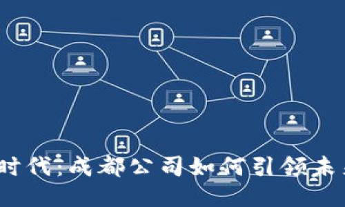 探索Web3时代：成都公司如何引领未来科技潮流