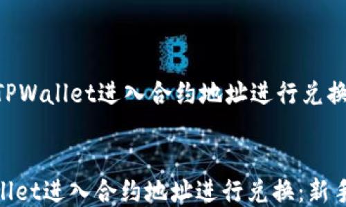 
    如何使用TPWallet进入合约地址进行兑换：新手必看攻略


如何使用TPWallet进入合约地址进行兑换：新手必看攻略