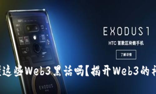 你能听懂这些Web3黑话吗？揭开Web3的神秘面纱！