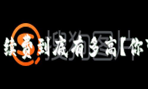  USDT钱包收款，手续费到底有多高？你可能不知道的真相！