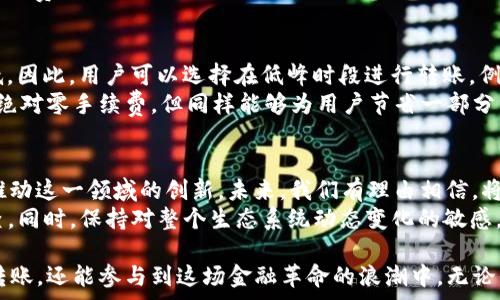   
  Web3转账：如何实现零手续费的神奇技巧！ / 

Web3,手续费,区块链,转账技巧 /guanjianci 

引言：触摸未来的支付方式
在数字经济蓬勃发展的时代，Web3让我们看到了未来支付的无限可能。与传统金融体系不同，Web3以去中心化、透明性和安全著称。然而，很多用户却在转账时遇到了一大烦恼——手续费。在这个充满好奇和探索的领域中，如何能够实现转账无手续费？这个问题吸引了不少人的关注。

手续费的背后：了解区块链交易机制
首先，要理解为何手续费会存在。区块链是一个通过分散网络维护安全和交易的系统。每当我们进行转账时，网络需要验证这笔交易的合法性，而这个过程通常需要消耗计算资源。矿工或节点通过手续费来得到报酬，激励他们维持网络的运营。
因此，手续费的产生是为了确保网络的正常运作。然而，随着技术的不断进步，我们逐渐发现了一些方法，可以在一定条件下，实现转账时的零手续费。

零手续费转账的可能性：探索选项
现在我们来看看，怎么才能实现Web3转账免手续费，首先考虑的是使用某些特定的区块链网络。
例如，一些较新的区块链如Polygon、Cardano和Solana，它们通过技术上的创新显著降低了交易成本。在这些网络中，用户可以体验到相对较低的手续费，有时甚至是零手续费。这让越来越多的用户愿意尝试这些新兴平台。

利用二层解决方案
除了直接使用特定的区块链外，还有一种选项那就是采用二层解决方案。像是Optimistic Rollups和 zk-Rollups等技术，通过将大部分交易在链下进行，再将结果上传至主链，从而减少了网络负担和手续费。
通过这些方法，用户不仅能够享受到更快的交易速度，还能够在一定条件下实现零手续费。这对于那些频繁进行小额转账的用户来说，简直是一个福音。

DeFi与免手续费转账
去中心化金融（DeFi）的崛起为用户提供了新的选择。一些DeFi协议为用户提供无手续费或低手续费的转账服务。这些平台利用流动性池和代币经济模型，有效地降低了整体手续费。
例如，用户可以在流动性池中存入自己的资产，换取协议内部代币。当进行转账或交易时，这些代币的使用可能会减少或消除手续费。同时，这一机制还鼓励用户参与到社区的治理与发展中，形成了良性的生态循环。

利用网络的活跃程度
在一些区块链网络中，交易的手续费不仅与网络的拥堵程度密切相关，还与转账时间有关。在网络较为空闲时，手续费往往较低。因此，用户可以选择在低峰时段进行转账。例如，周末或午夜时分，很多用户年轻气盛，或许会选择周五晚上进行交易，而这时恰恰是网络最为繁忙的时候。
通过提前规划和选择合适的时间进行转账，充分利用网络的“淡季”，用户也能够在一定程度上减轻手续费的负担。这虽然不是绝对零手续费，但同样能够为用户节省一部分资金。

总结：未来的趋势与挑战
随着区块链技术和Web3的不断发展，转账手续费的问题必然会随着改进而逐步得到解决。技术进步、用户需求和市场竞争将推动这一领域的创新。未来，我们有理由相信，将会有越来越多的解决方案涌现，实现零手续费成为可能。
当然，在追求零手续费的同时，用户也应意识到安全和风险不可忽视。选择新的区块链或DeFi协议时，务必进行深思熟虑和调查。同时，保持对整个生态系统动态变化的敏感，使自身在这一迭代迅速的时代中立于不败之地。  

通过灵活利用区块链技术、选择合适的网络、利用时间差异以及参与DeFi生态，我们不仅能在Web3的世界中实现免手续费的转账，还能参与到这场金融革命的浪潮中。无论你是普通用户还是资深投资者，确保你在这个快速发展的世界中紧跟潮流，自己的操作策略，为未来的数字资产管理做好准备。