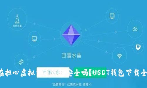 你还在担心虚拟货币钱包安全吗？USDT钱包下载全攻略！