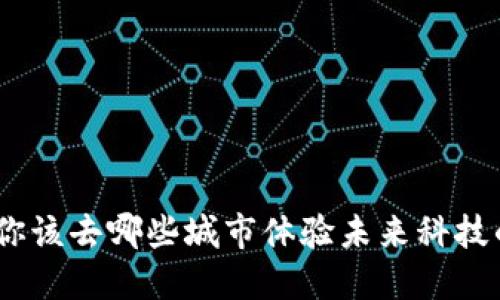 探索Web3：你该去哪些城市体验未来科技的震撼之旅？