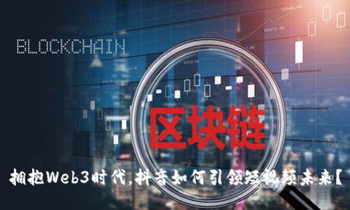 拥抱Web3时代，抖音如何引领短视频未来？