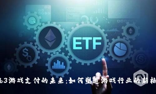Web3游戏支付的未来：如何塑造游戏行业的新格局？