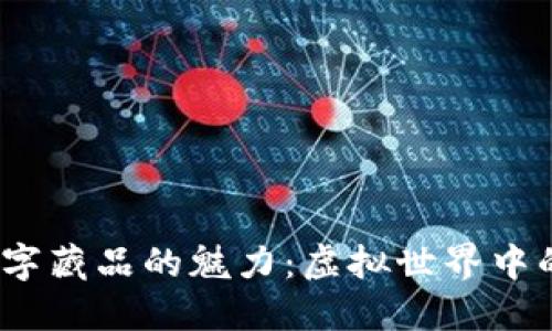 探索Web3数字藏品的魅力：虚拟世界中的艺术与价值