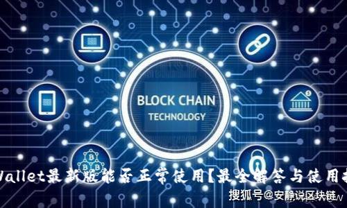 TPWallet最新版能否正常使用？最全解答与使用技巧