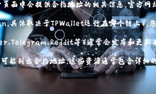 要查看TPWallet的合约地址，您可以通过以下几种方式进行查找：

1. **官方网站**：访问TPWallet的官方网站，通常在他们的主页或关于页面中会提供合约地址的相关信息。官方网站的信息通常是最可靠的。

2. **区块链浏览器**：通过访问区块链浏览器（如Etherscan或BscScan，具体取决于TPWallet运行在哪个链上），您可以输入TPWallet的名称或代币符号进行搜索，从而找到其合约地址。

3. **社交媒体和官方论坛**：TPWallet的官方社交媒体页面（如Twitter、Telegram、Reddit等）通常会发布和更新有关合约地址的信息，您可以通过这些渠道获取最新消息。

4. **社区和开发者文档**：TPWallet的开发者文档或GitHub页面上也可能列出合约地址。这些资源通常包含详细的技术信息和更新。

如果您还需要更多具体的步骤或示例，请告诉我！