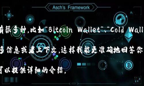 比特币钱包通常被称为“钱包”或“数字钱包”，而具体的名称可以有很多种，比如“Bitcoin Wallet”、“Cold Wallet”、“Hot Wallet”等。每种类型的钱包都有其独特的特点和功能。

如果你的问题是想了解某个特定的比特币钱包名称，可以提供更多信息或者上下文，这样我能更准确地回答你的问题。 

如果你是想了解比特币钱包的功能、种类、使用方法等信息，我也可以提供详细的介绍。