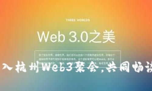 探索未来：加入杭州Web3聚会，共同畅谈数字新世界