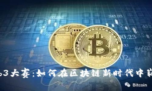 揭秘Web3大赛：如何在区块链新时代中崭露头角！