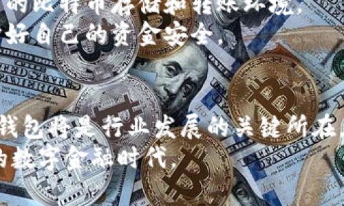 比特币钱包倒闭的原因是什么？揭秘背后的真相

比特币钱包, 倒闭原因, 加密货币, 安全性/guanjianci

引言：加密世界的稳固与脆弱
比特币钱包，以其便捷、安全的特性，成为越来越多投资者和用户的选择。然而，这一数字资产管理工具背后，却隐藏着诸多不可预知的风险。在最近的新闻中，多家比特币钱包的坍塌事件引发了投资者的恐慌。这让人不禁思考：比特币钱包倒闭究竟是出于哪些原因？而这些原因是否在提醒我们，拥抱这种新兴技术的同时，也必须提高警惕？

技术安全的隐患
首当其冲的是技术安全方面。许多比特币钱包在技术层面上存在漏洞，黑客利用这些漏洞，进行盗窃或攻击，导致用户资产损失。较著名的例子是一些热钱包，因为它们在线上操作，更容易受到黑客入侵。而一些钱包提供商可能没有采取足够的安全防护措施，最终导致了意想不到的后果。
此外，很多用户对于如何安全使用比特币钱包缺乏基本的认知，如不定期更新软件、使用强密码等，都是造成钱包安全问题的根本原因。当黑客成功获取个人私钥，即便是再安全的钱包也难以自保。一旦黑客入侵成功，整个钱包可能会迅速倒闭。这一现象在加密货币市场并不鲜见，让投资者不得不时刻保持警惕。

法律与监管的不确定性
其次，法律和监管框架的不确定性也是导致比特币钱包倒闭的重要原因。不同国家对加密货币的监管政策差异巨大，一些国家的监管政策过于严格，给相关企业带来了巨大的合规成本。而在缺乏明确法律框架的情况下，钱包提供商面临着巨大的经营风险。一旦政府出台新规或政策，很多钱包可能因为不符合新的要求而被迫关闭。这一过程常常出乎投资者的意料，从而造成经济损失。
例如，一些地区突然加大对虚拟货币的打击力度，导致出入金通道被关闭，用户无法提取自己的资产，最终让许多比特币钱包陷入困境。有时，一个小小的政策变动，就能让一个坚固的数字金融平台瞬间崩塌。

管理层的失误与内部腐败
除了外界环境的压力，许多比特币钱包倒闭的原因还来自于内部管理问题。我们常常看到，一些钱包管理层因贪污、不当管理而导致用户资金消失。管理层不负责任的决策，以及对用户资金的不良使用，极易引发信任危机。
例如，借款投资、炒币等行为，不当的风险控制和清算机制，最终导致资金链断裂。因此，很多钱包公司在经历了初期的高速发展后，往往遭遇崩溃。这种情况不仅让投资者失望，也为整个加密市场的声誉带来负面影响。

市场波动与投资者心理
市场的剧烈波动，也会对比特币钱包的生存构成威胁。在加密货币的世界里，价格波动极为严重，投资者一旦经历了大幅度的亏损，便很容易引发恐慌情绪。这种情绪一旦蔓延，可能会导致大量的用户选择撤回资金，钱包运营方根本无法应对这种突发情况。
具体来说，当比特币价格骤降时，许多投资者可能产生逃离市场的想法，导致资金迅速流失，使钱包的流动性大幅下降。随着用户的持续撤资，钱包很快便陷入了经济危机，最终走向倒闭。

用户教育的重要性
在上述讨论中，我们看到比特币钱包的倒闭是多方面因素造成的，用户教育显得尤为重要。如何安全使用钱包，如何识别潜在风险，如何理解市场波动，这些都是每个投资者必须掌握的基本知识。只有充分理解这些，才能增强用户在市场中的生存能力。
出现的问题不只是钱包服务商的，用户自身对风险的认知不足也是造成惨重损失的原因之一。很多用户在选择钱包时只关注表面的功能与便利，而忽略了安全性与公司的背景调查。比特币钱包的崩塌不仅是技术层面的失败，也是教育体系的缺失。
互联网金融的安全发展离不开每一个投资者的积极参与，提升自我教育，共同推动比特币钱包的可持续发展至关重要。

展望未来：比特币钱包的规范化之路
尽管比特币钱包的崩溃屡见不鲜，而我们也不能否认它在数字经济中的重要性。随着技术的进步与用户教育的加强，未来的比特币钱包有可能会迈向更为规范化的发展道路。
新的监管政策将会不断成熟，更多合规型钱包开始进入市场。同时，技术也将持续更新，旨在提高钱包的安全性和用户体验。这样的发展趋势，必将为用户提供一个更安全、更可靠的比特币存储和转账环境。
每个投资者在进入这个市场时，都应保持审慎，了解不同钱包的优劣，从而为自己的资产找到最合适的管理方式。深入了解背后的机制、市场变化，尽可能减少不必要的损失，保护好自己的资金安全。

结语：从教训中反思与成长
比特币钱包倒闭的原因不仅是技术安全、法律监管、内部管理等多种因素的综合结果，更是我们在数字时代拥抱新事物时应当警惕的教训。未来，设计安全、透明且合规的比特币钱包将是行业发展的关键所在。
希望每一个参与者都能够从这些事件中吸取教训，为整个加密市场的健康发展贡献力量。让我们在不断探索的过程中，提高警惕，维护自己的合法权益，共同迎接一个更加稳健的数字金融时代。