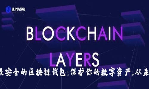 探索十大最安全的区块链钱包：保护你的数字资产，从未如此简单！