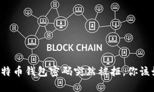 当你的比特币钱包密码突然被拒，你该如何应对？