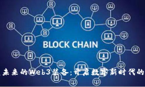 颠覆未来的Web3装备：开启数字新时代的钥匙