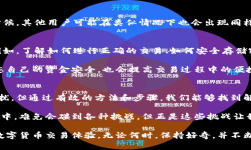 jiaoti如何解决TPWallet打开薄饼交易所时遇到的空白页问题？/jiaoti
TPWallet, 薄饼交易所, 空白页, 问题解决/guanjianci

引言：探索数字货币的世界
在这个数字货币日益普及的时代，越来越多的人们开始关注交易所的使用，尤其是那些新手用户，常常会在操作过程中遇到各种问题。其中，TPWallet与薄饼交易所的结合，虽然带来了诸多便利，但也可能在打开时呈现空白页的情况，给用户带来困惑。

为什么会出现空白页？
当用户试图通过TPWallet打开薄饼交易所时，空白页的出现可能源于多方面的原因。首先，网络连接问题是导致此类情况发生的关键因素之一。如果网络不稳定，或连接速度过慢，页面加载将会受到影响，从而导致显示空白。

其次，用户的设备可能存在兼容性问题。不同的手机或电脑，操作系统版本的差异，都可能导致应用程序不能正常运行。此外，TPWallet或薄饼交易所的更新版本可能尚未完全适配某些设备，特别是较旧的设备。

此外，缓存和数据问题也可能影响到页面的正常加载。如果TPWallet的缓存过满，可能导致应用无法正常显示内容。这些都为用户带来了不必要的麻烦和困扰。

解决空白页的常见方法
面对“空白页”这一烦恼，用户可以尝试以下几种解决方案。当问题发生时，首先应该检查网络连接。可以通过重新连接Wi-Fi或切换到数据网络来确认是否是网络问题造成的。

如果网络连接正常，但问题依旧存在，建议用户尝试退出TPWallet，重新启动应用。强制关闭应用后，再次打开，通常能够刷新应用加载状态，时常会消除一些小故障。

同时，检查应用更新是另一种有效的解决办法。打开应用商店，检查TPWallet是否有待更新的版本。最新版本通常会修复已知的bug，提高应用的稳定性。

清理缓存与数据
对应用进行缓存和数据清理也是一种常见且有效的方法。对于大多数手机用户来说，进入手机的设置应用管理TPWallet，然后选择清除缓存和清除数据。这一步骤可以有效释放应用占用的存储空间，从而改善应用性能。

检查设备兼容性
如果用户还在遇到空白页的问题，检查设备与操作系统的兼容性也是势在必行。特别是对于一些相对较老的设备，可以考虑重启设备，确保系统运行流畅，清理不必要的后台应用。

技术支持与用户反馈
在确认以上步骤没有解决问题后，用户可以联系TPWallet或薄饼交易所的客服，寻求专业的帮助。很多时候，其他用户可能在类似情况下也会出现同样的问题，社区的讨论或客服的指导可能会提供有用的解决方案。

如何更好地使用TPWallet与薄饼交易所？
为了更好地使用TPWallet与薄饼交易所，除了了解常见的问题及其解决方法，还需要掌握一定的技能。例如，了解如何进行正确的交易、如何安全存储密码、如何辨别交易所的安全性等都是非常重要的。

在进行任何交易之前，请确保您的账户信息是安全的，做好二次验证，并定期更改密码。不仅有助于保护您自己的资金安全，也会提高交易过程中的便捷性。

总结
在使用TPWallet和薄饼交易所的过程中，遇到空白页并不是什么罕见的问题。虽然可能会导致一时的困扰，但通过有效的方法和步骤，我们能够找到解决的关键。与其在问题面前手足无措，不如学会冷静应对，积极寻求解决方案，提升自身处理问题的能力。

通过不断学习与实践，用户将会真正掌握这项新兴技能，进一步拓展自己的数字货币之旅。在探索的过程中，难免会碰到各种挑战，但正是这些挑战让我们的学习之路更加丰富多彩。 

希望以上的建议能帮助你顺利解决TPWallet打开薄饼交易所遇到的空白页问题，带你走向更加顺畅的数字货币交易体验。无论何时，保持好奇，并不断追求知识，才能在这个快速发展的领域中立足并前行。