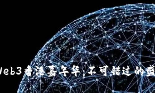 2023年Web3香港嘉年华：不可错过的盛会全攻略