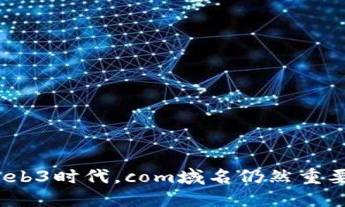 在Web3时代，com域名仍然重要吗？