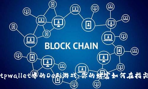 解锁tpwallet中的DeFi游戏：你的财富如何在指尖流淌