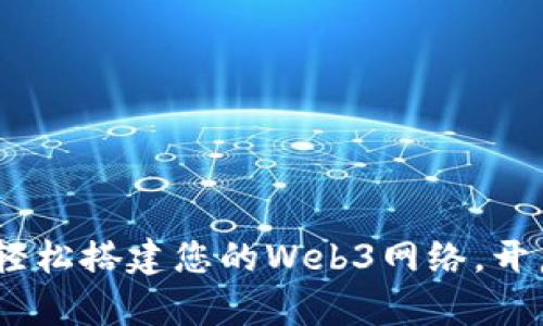 走进未来：如何轻松搭建您的Web3网络，开启去中心化之旅