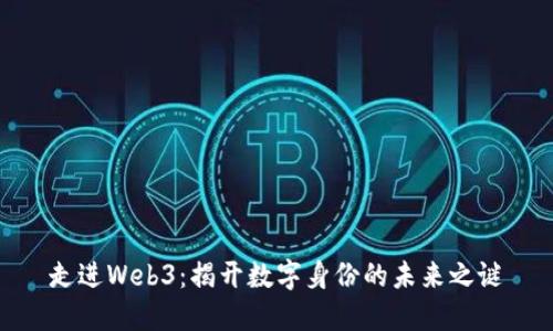 走进Web3：揭开数字身份的未来之谜
