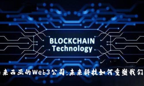 探索马来西亚的Web3公司：未来科技如何重塑我们的生活
