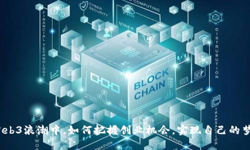 在Web3浪潮中，如何把握创业机会，实现自己的梦想？