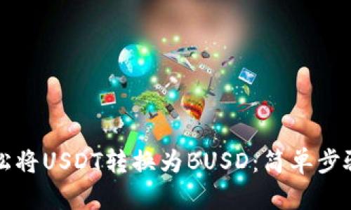 一文教你轻松将USDT转换为BUSD：简单步骤与实用技巧