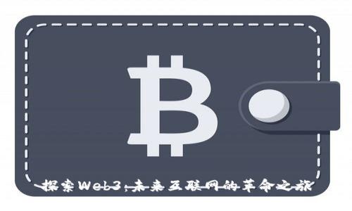 探索Web3：未来互联网的革命之旅