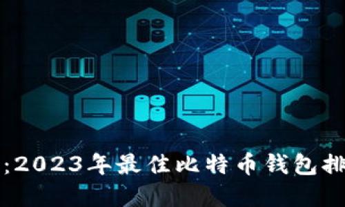揭开神秘面纱：2023年最佳比特币钱包排名及选择指南