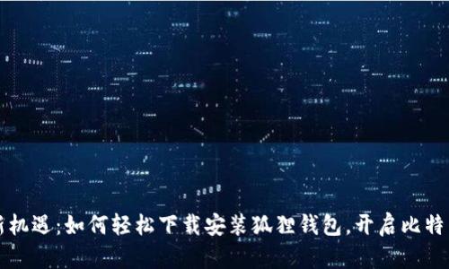 掌握财富新机遇：如何轻松下载安装狐狸钱包，开启比特币投资之旅