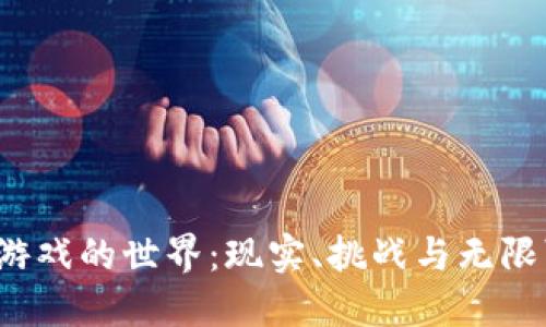 探索Web3游戏的世界：现实、挑战与无限可能的未来