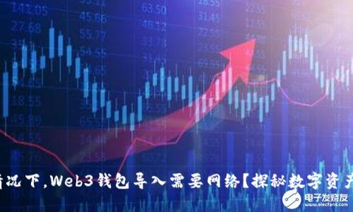 在什么情况下，Web3钱包导入需要网络？探秘数字资产的背后！