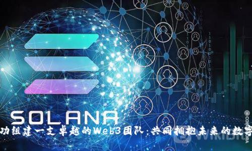 如何成功组建一支卓越的Web3团队：共同拥抱未来的数字化梦想