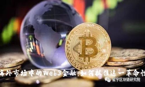 探索海外市场中的Web3金融：如何抓住这一革命性机遇