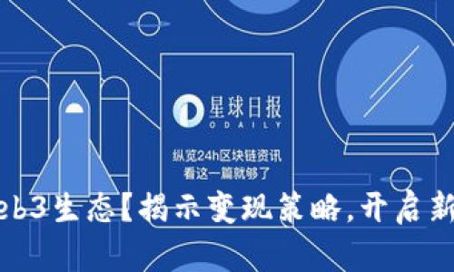 如何布局Web3生态？揭示变现策略，开启新的数字时代
