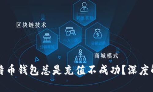 为什么你的比特币钱包总是充值不成功？深度解析和解决方案